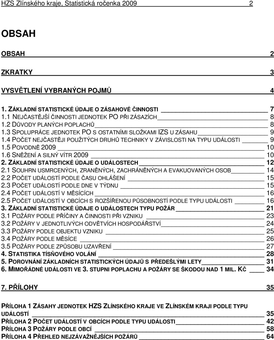 4 POČET NEJČASTĚJI POUŽITÝCH DRUHŮ TECHNIKY V ZÁVISLOSTI NA TYPU UDÁLOSTI 9 1.5 POVODNĚ 2009 10 1.6 SNĚŽENÍ A SILNÝ VÍTR 2009 10 2. ZÁKLADNÍ STATISTICKÉ ÚDAJE O UDÁLOSTECH 12 2.