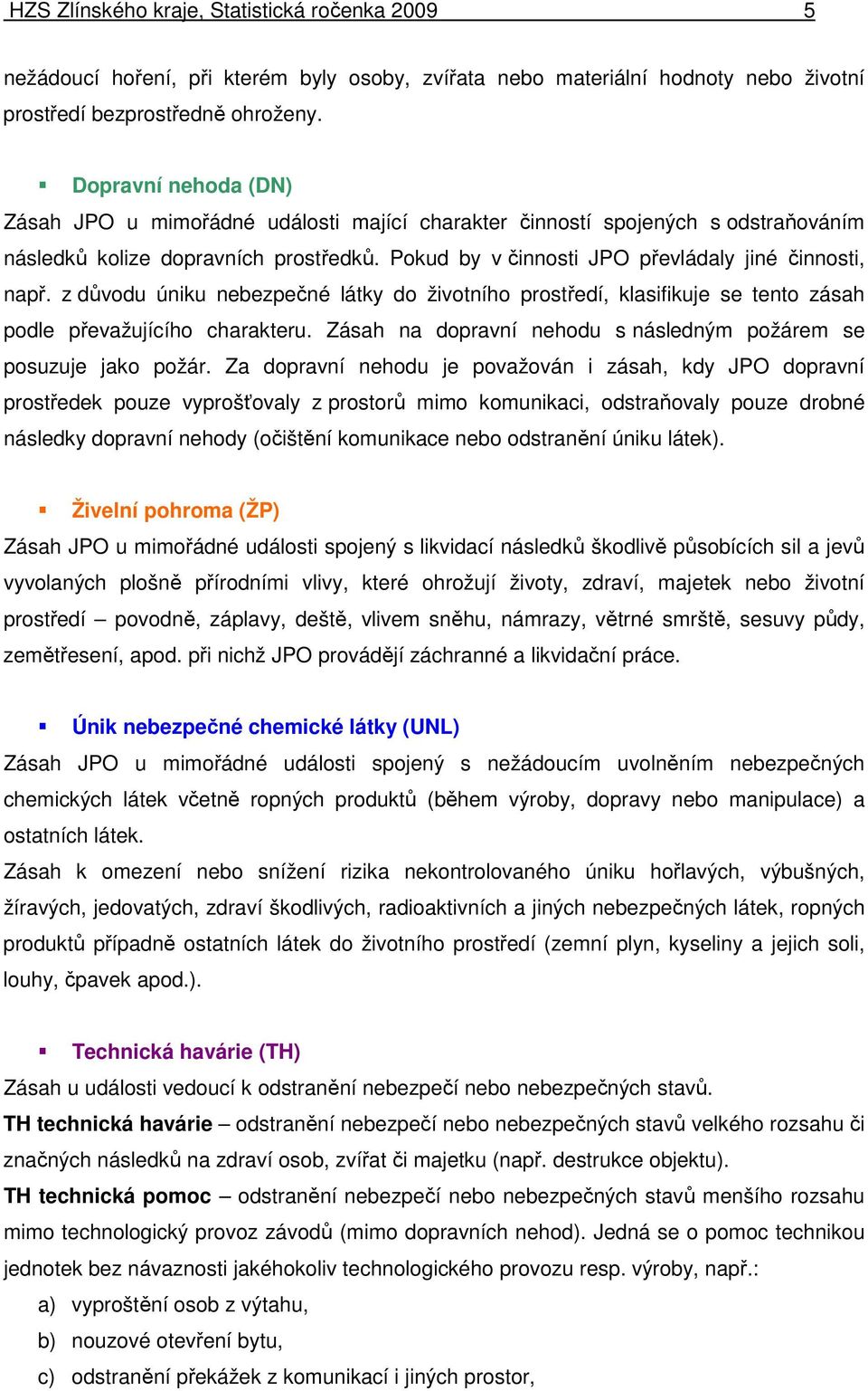 z důvodu úniku nebezpečné látky do životního prostředí, klasifikuje se tento zásah podle převažujícího charakteru. Zásah na dopravní nehodu s následným požárem se posuzuje jako požár.