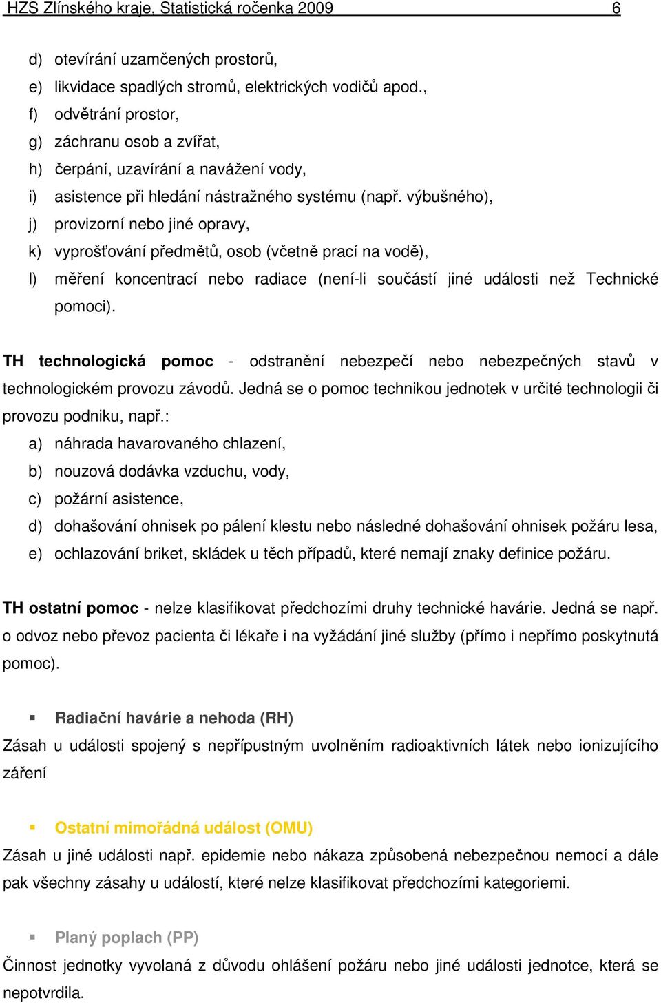 výbušného), j) provizorní nebo jiné opravy, k) vyprošťování předmětů, osob (včetně prací na vodě), l) měření koncentrací nebo radiace (není-li součástí jiné události než Technické pomoci).