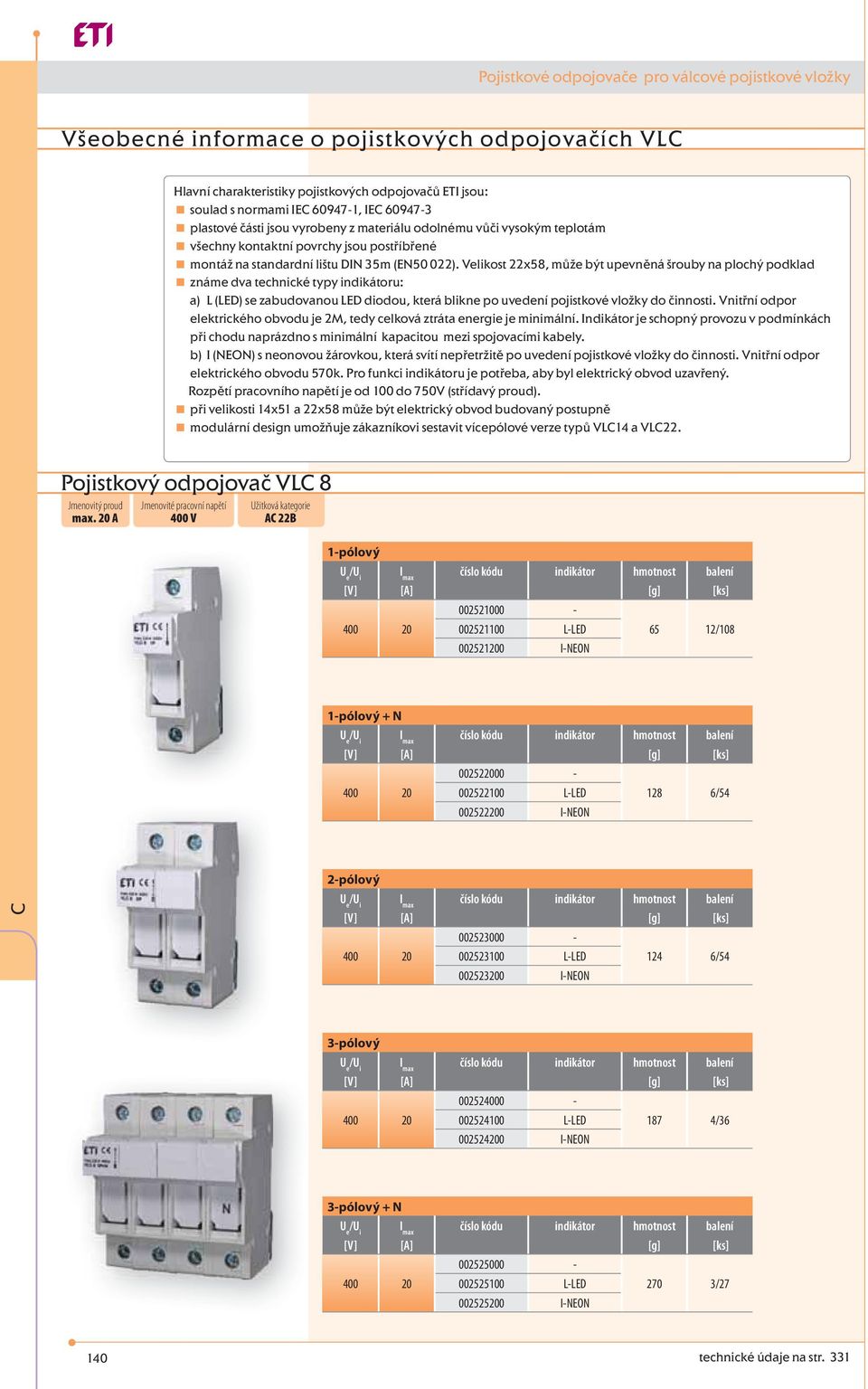 Velikost 22x58, může být upevněná šrouby na plochý podklad známe dva technické typy indikátoru: a) L (LED) se zabudovanou LED diodou, která blikne po uvedení pojistkové vložky do činnosti.