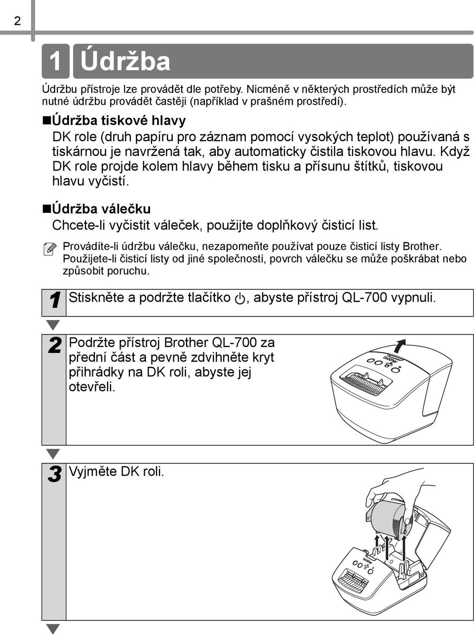 Když DK role projde kolem hlavy během tisku a přísunu štítků, tiskovou hlavu vyčistí. Údržba válečku Chcete-li vyčistit váleček, použijte doplňkový čisticí list.