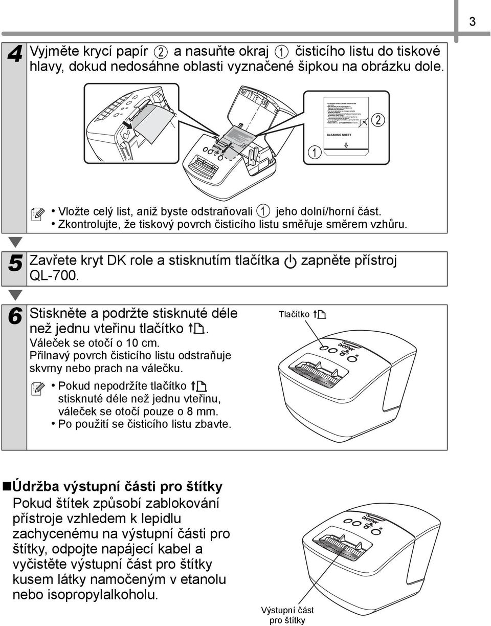 6 Stiskněte a podržte stisknuté déle než jednu vteřinu tlačítko. Váleček se otočí o 10 cm. Přilnavý povrch čisticího listu odstraňuje skvrny nebo prach na válečku.