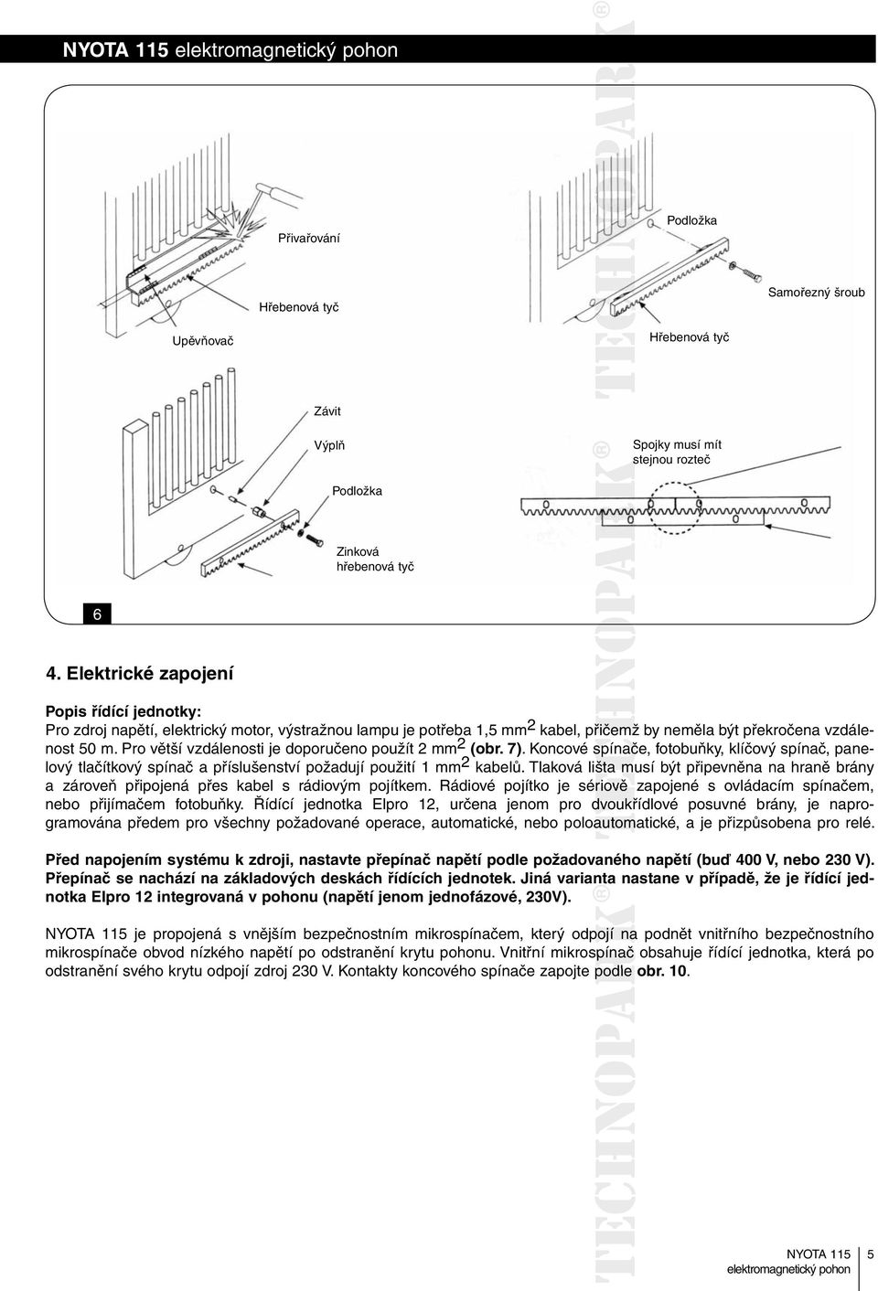 Pro větší vzdálenosti je doporučeno použít 2 mm 2 (obr. 7). Koncové spínače, fotobuňky, klíčový spínač, panelový tlačítkový spínač a příslušenství požadují použití 1 mm 2 kabelů.