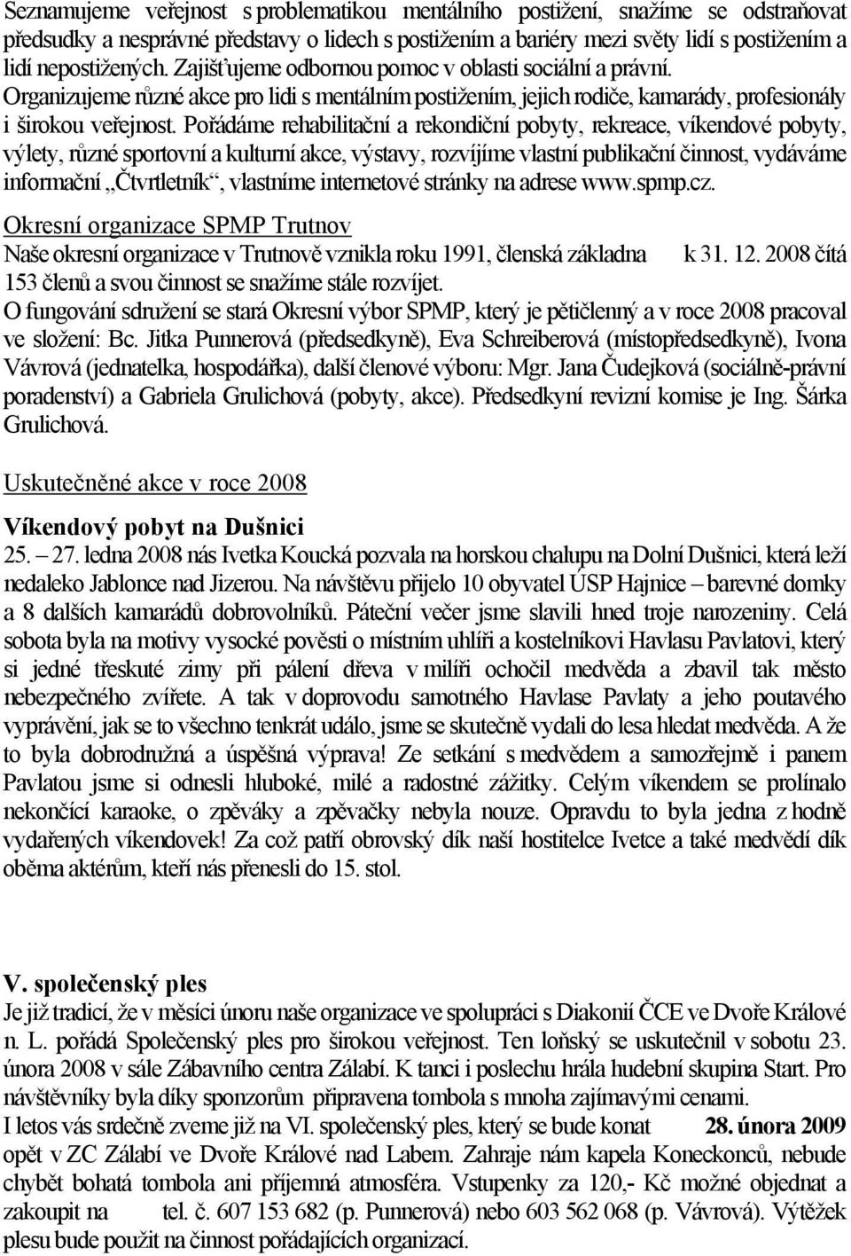 Pořádáme rehabilitační a rekondiční pobyty, rekreace, víkendové pobyty, výlety, různé sportovní a kulturní akce, výstavy, rozvíjíme vlastní publikační činnost, vydáváme informační Čtvrtletník,