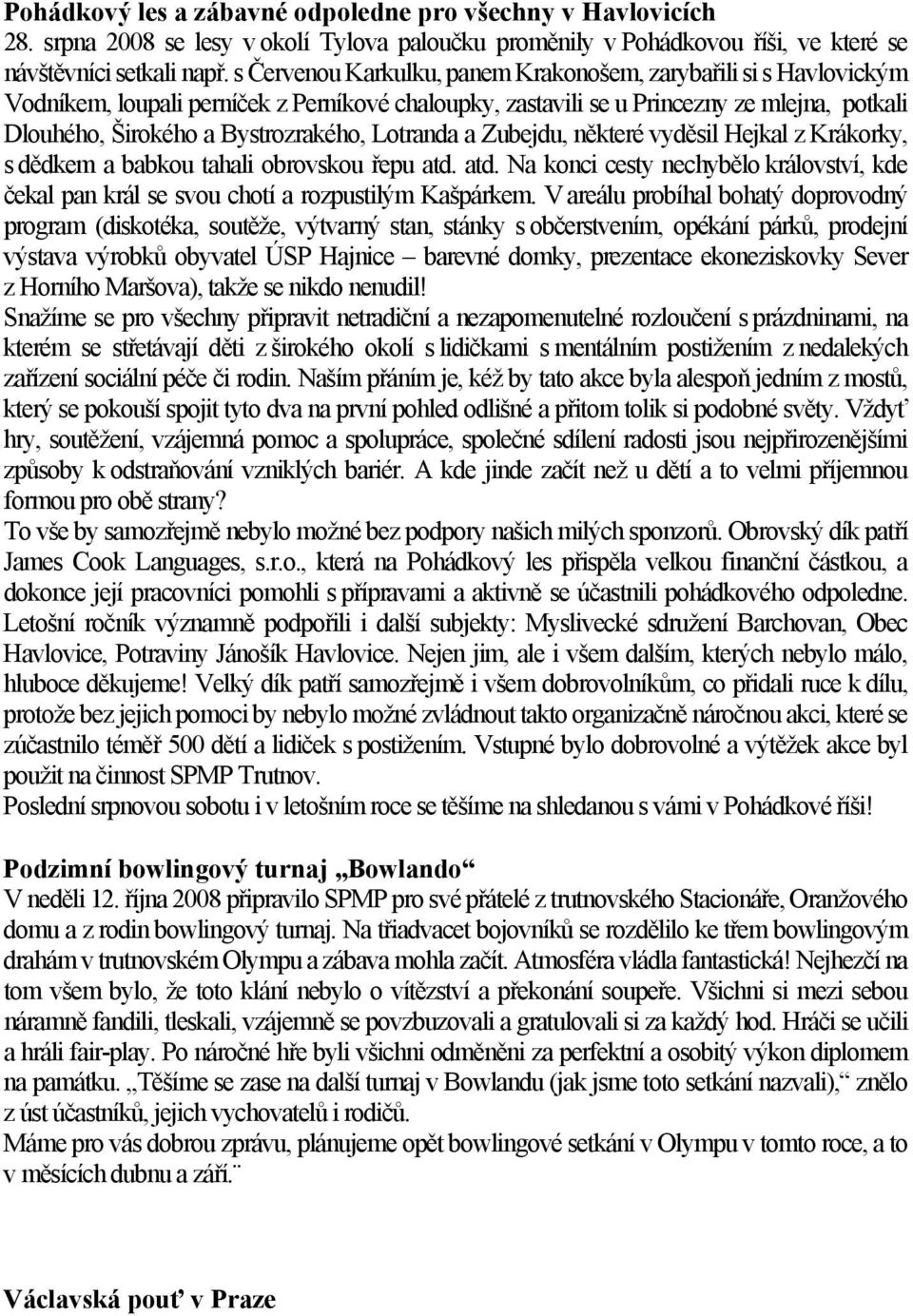 Lotranda a Zubejdu, některé vyděsil Hejkal z Krákorky, s dědkem a babkou tahali obrovskou řepu atd. atd. Na konci cesty nechybělo království, kde čekal pan král se svou chotí a rozpustilým Kašpárkem.