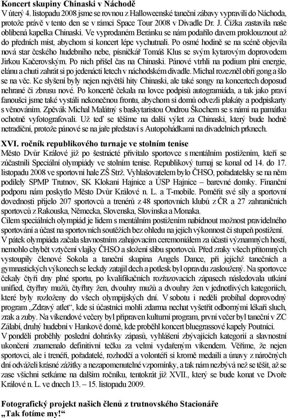 Po osmé hodině se na scéně objevila nová star českého hudebního nebe, písničkář Tomáš Klus se svým kytarovým doprovodem Jirkou Kačerovským. Po nich přišel čas na Chinaski.