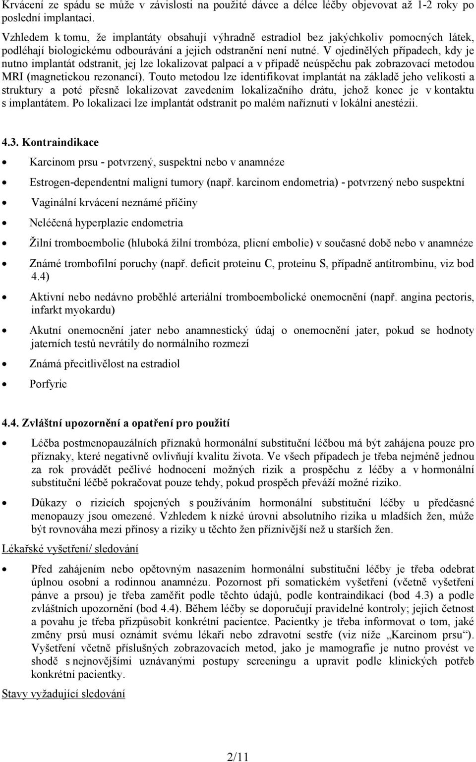 V ojedinělých případech, kdy je nutno implantát odstranit, jej lze lokalizovat palpací a v případě neúspěchu pak zobrazovací metodou MRI (magnetickou rezonancí).