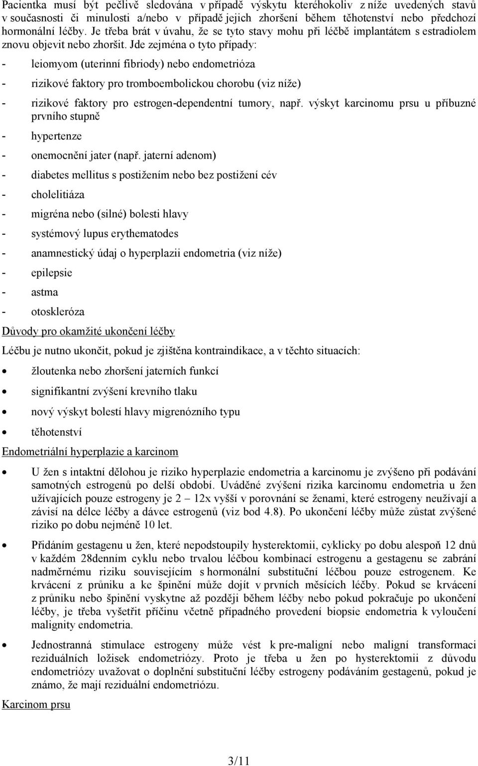 Jde zejména o tyto případy: - leiomyom (uterinní fibriody) nebo endometrióza - rizikové faktory pro tromboembolickou chorobu (viz níže) - rizikové faktory pro estrogen-dependentní tumory, např.