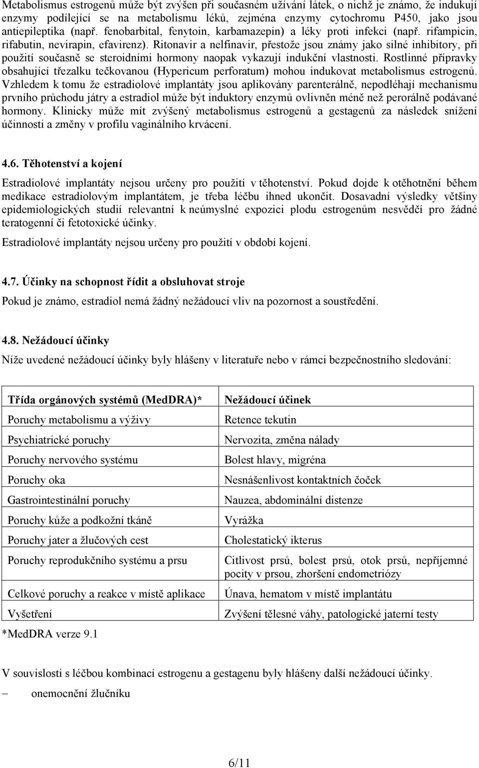 Ritonavir a nelfinavir, přestože jsou známy jako silné inhibitory, při použití současně se steroidními hormony naopak vykazují indukční vlastnosti.