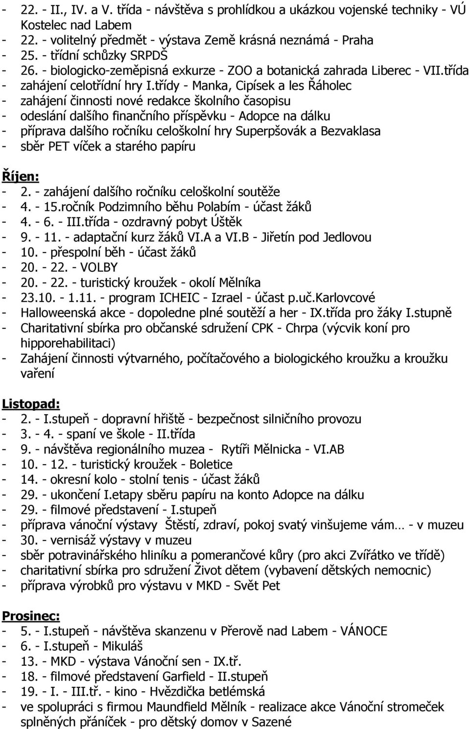 třídy - Manka, Cipísek a les Řáholec - zahájení činnosti nové redakce školního časopisu - odeslání dalšího finančního příspěvku - Adopce na dálku - příprava dalšího ročníku celoškolní hry Superpšovák