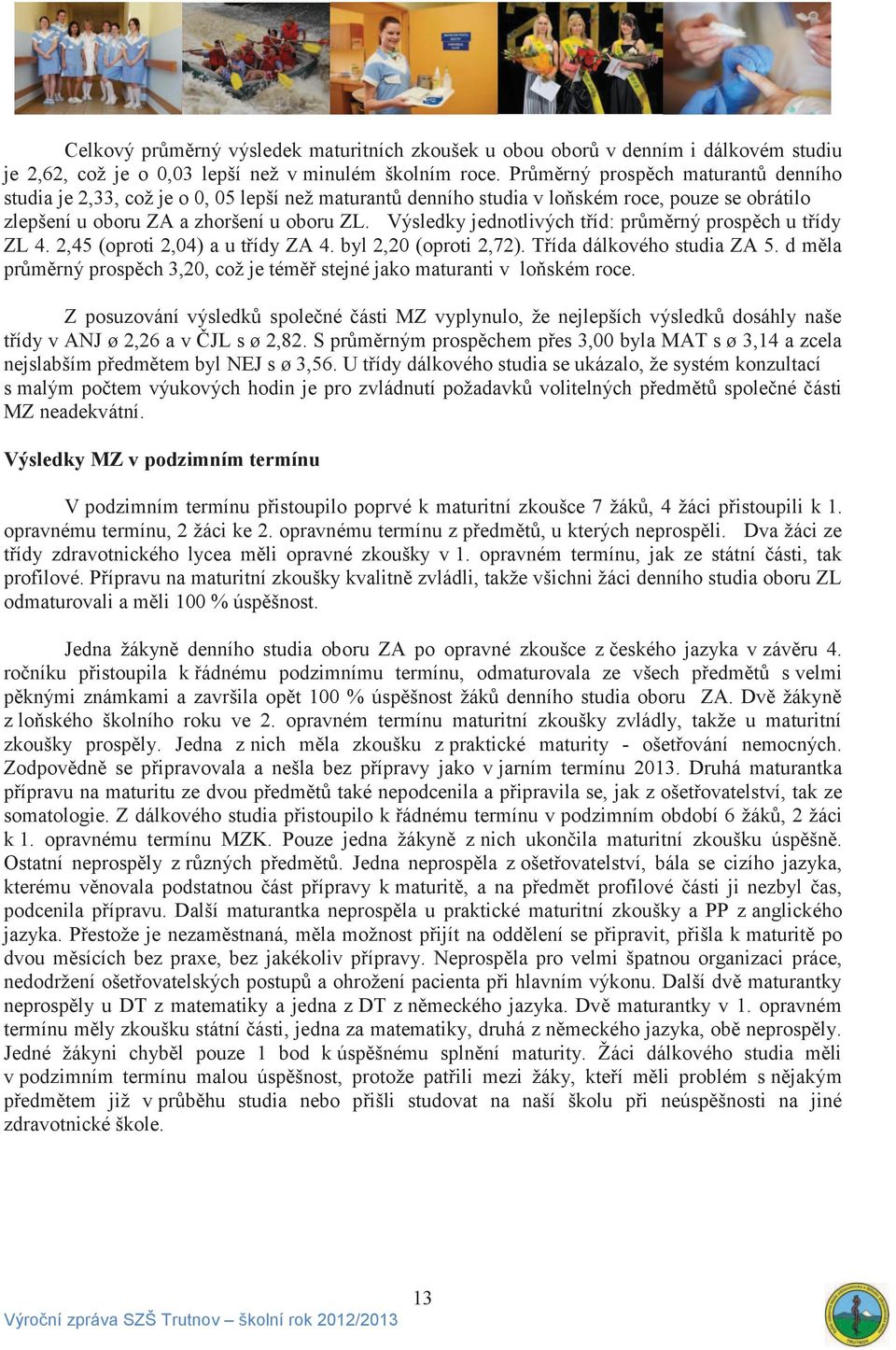 Výsledky jednotlivých tříd: průměrný prospěch u třídy ZL 4. 2,45 (oproti 2,04) a u třídy ZA 4. byl 2,20 (oproti 2,72). Třída dálkového studia ZA 5.