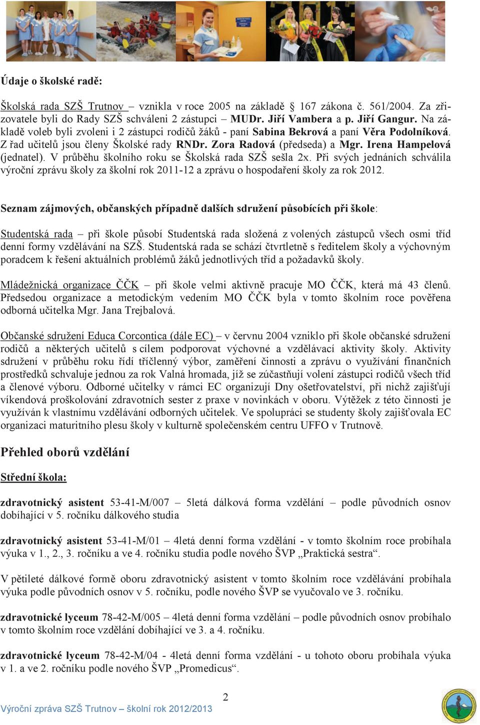 Irena Hampelová (jednatel). V průběhu školního roku se Školská rada SZŠ sešla 2x. Při svých jednáních schválila výroční zprávu školy za školní rok 2011-12 a zprávu o hospodaření školy za rok 2012.