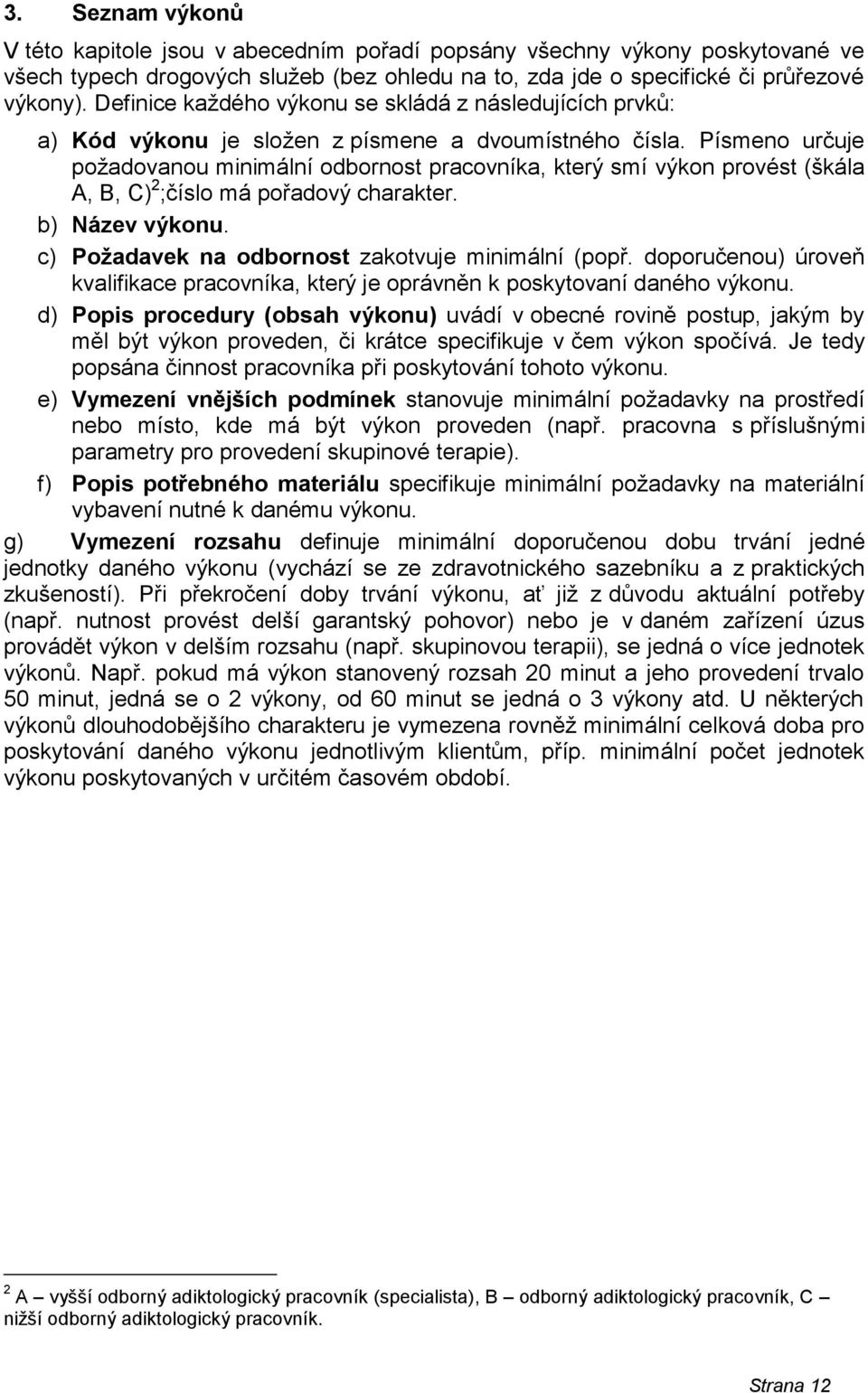 Písmeno určuje požadovanou minimální odbornost pracovníka, který smí výkon provést (škála A, B, C) 2 ;číslo má pořadový charakter. b) Název výkonu. c) odbornost zakotvuje minimální (popř.