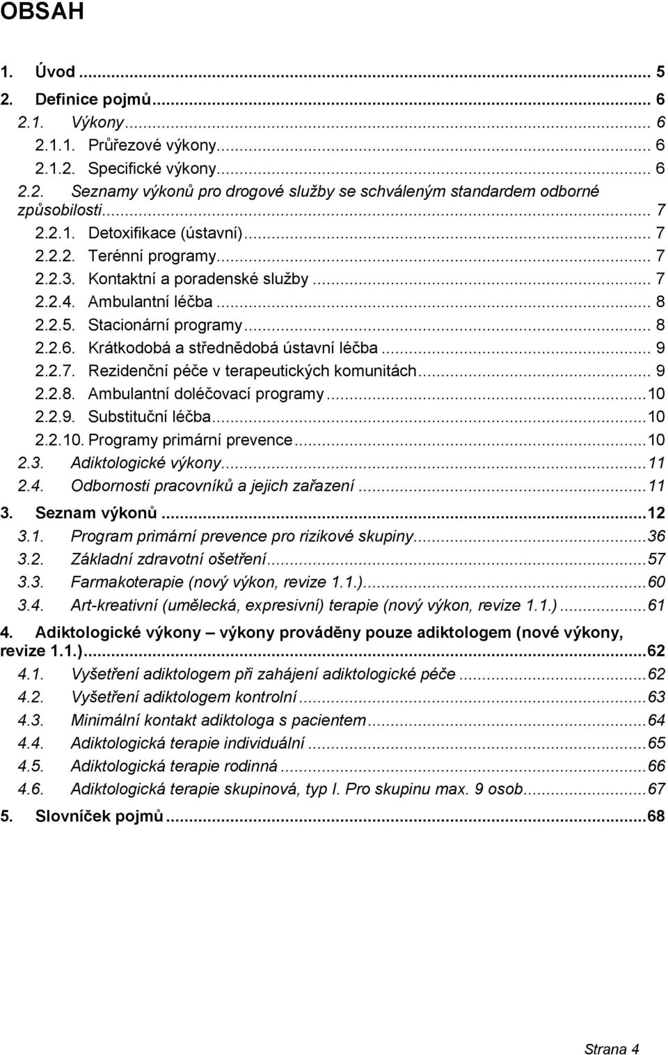 Krátkodobá a střednědobá ústavní léčba... 9 2.2.7. Rezidenční péče v terapeutických komunitách... 9 2.2.8. Ambulantní doléčovací programy...10 2.2.9. Substituční léčba...10 2.2.10. Programy primární prevence.