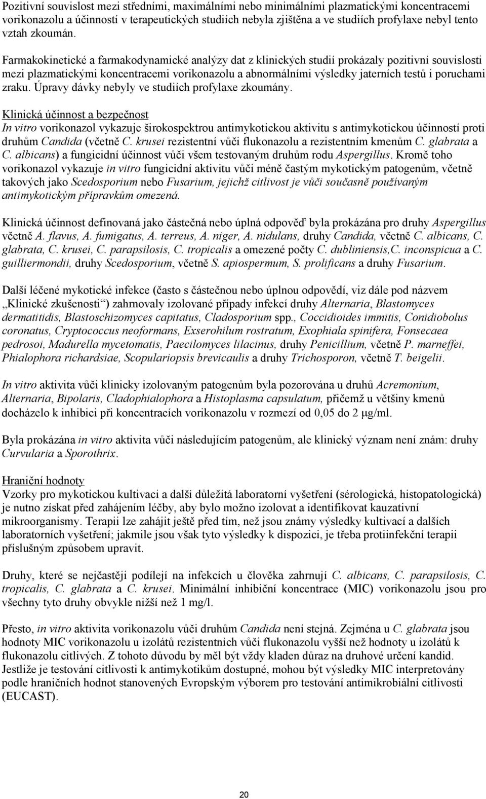 Farmakokinetické a farmakodynamické analýzy dat z klinických studií prokázaly pozitivní souvislosti mezi plazmatickými koncentracemi vorikonazolu a abnormálními výsledky jaterních testů i poruchami