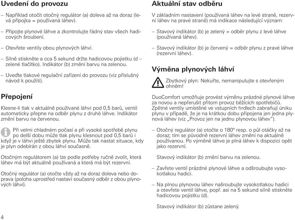 Uveďte tlakové regulační zařízení do provozu (viz příslušný návod k použití). Přepojení Klesne-li tlak v aktuálně používané láhvi pod 0,5 barů, ventil automaticky přepne na odběr plynu z druhé láhve.