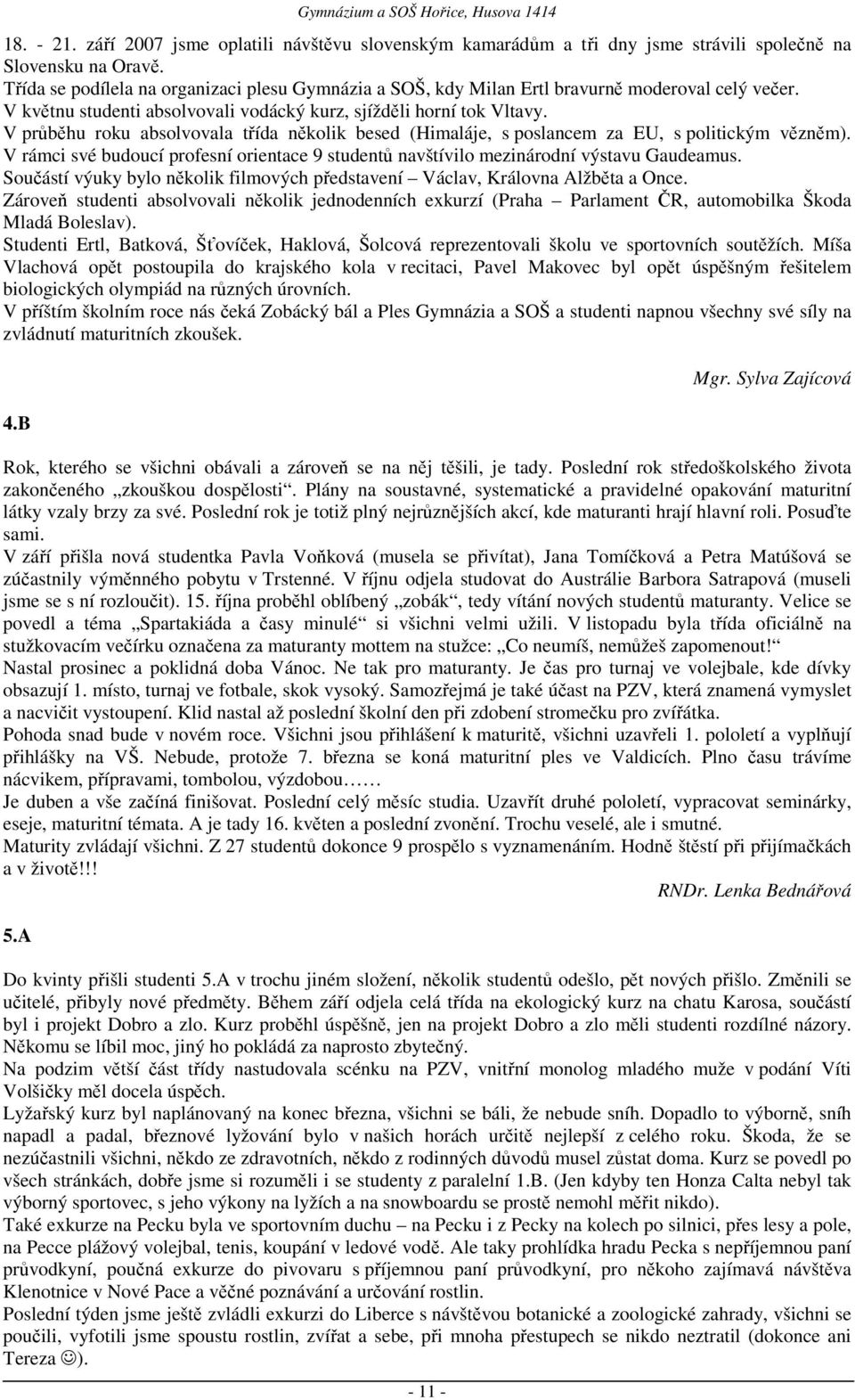 V průběhu roku absolvovala třída několik besed (Himaláje, s poslancem za EU, s politickým vězněm). V rámci své budoucí profesní orientace 9 studentů navštívilo mezinárodní výstavu Gaudeamus.