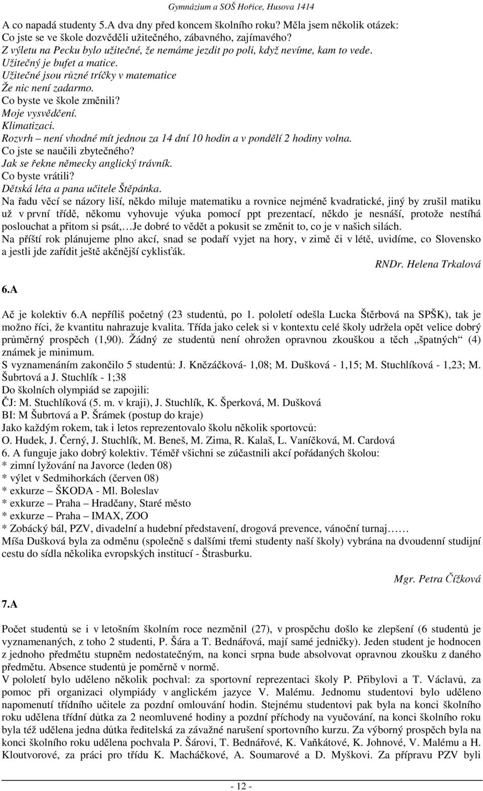 Moje vysvědčení. Klimatizaci. Rozvrh není vhodné mít jednou za 14 dní 10 hodin a v pondělí 2 hodiny volna. Co jste se naučili zbytečného? Jak se řekne německy anglický trávník. Co byste vrátili?