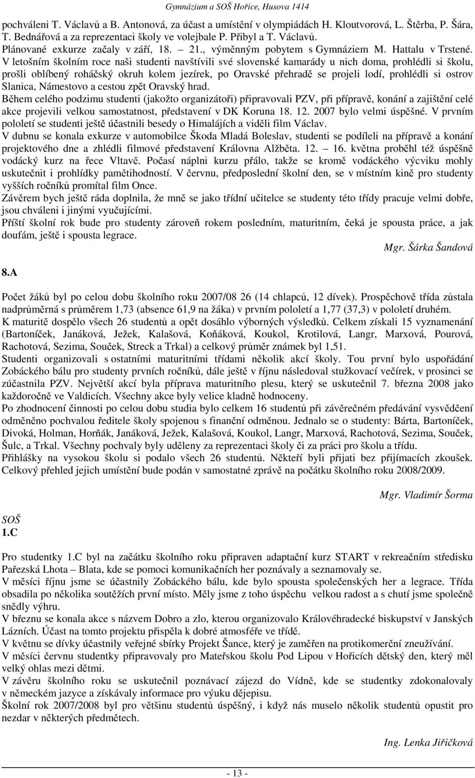 V letošním školním roce naši studenti navštívili své slovenské kamarády u nich doma, prohlédli si školu, prošli oblíbený roháčský okruh kolem jezírek, po Oravské přehradě se projeli lodí, prohlédli