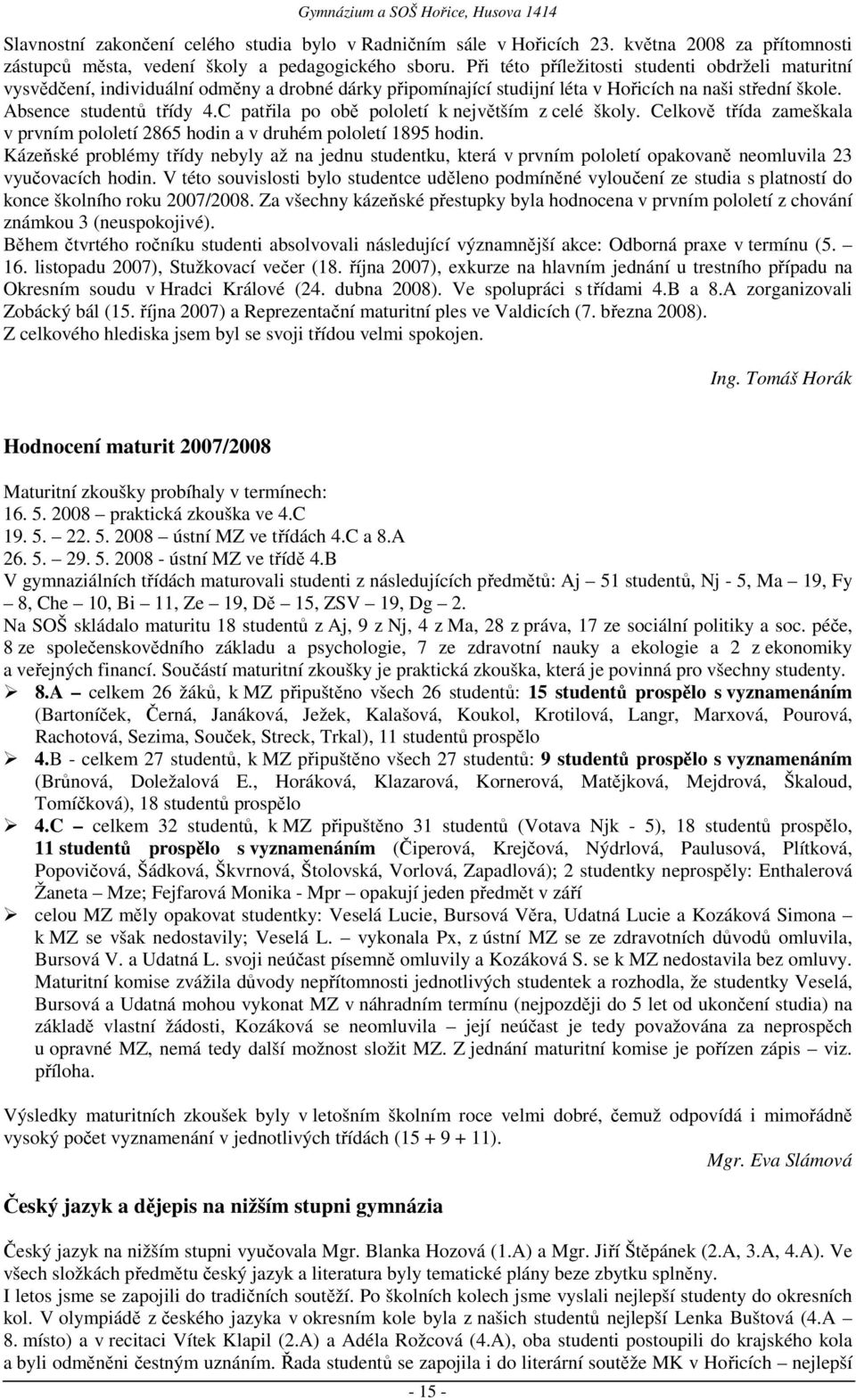 C patřila po obě pololetí k největším z celé školy. Celkově třída zameškala v prvním pololetí 2865 hodin a v druhém pololetí 1895 hodin.