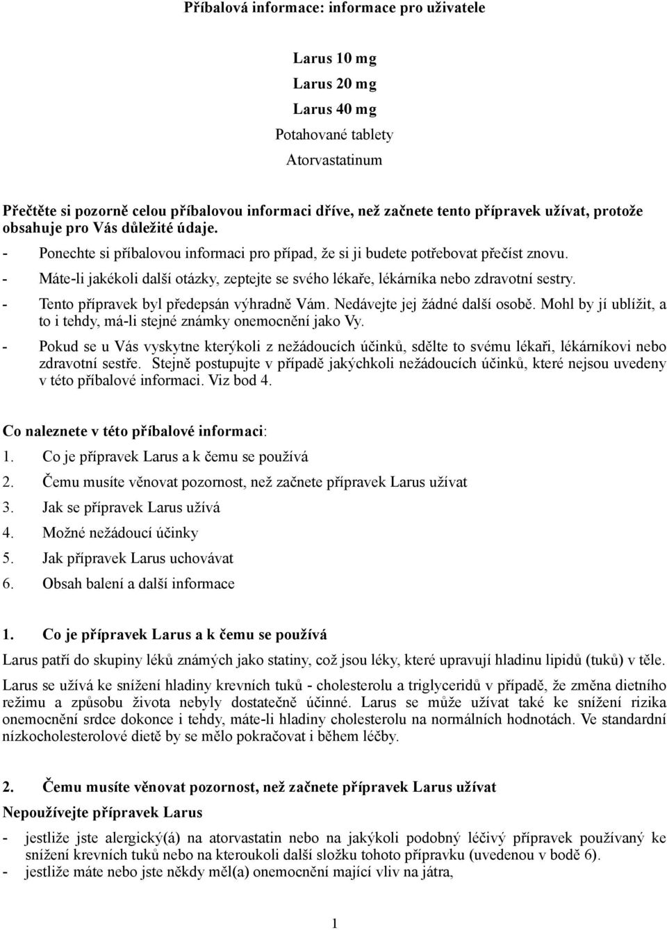 - Máte-li jakékoli další otázky, zeptejte se svého lékaře, lékárníka nebo zdravotní sestry. - Tento přípravek byl předepsán výhradně Vám. Nedávejte jej žádné další osobě.