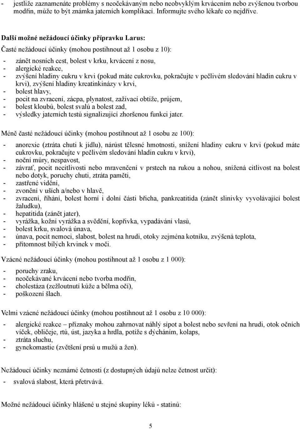 cukru v krvi (pokud máte cukrovku, pokračujte v pečlivém sledování hladin cukru v krvi), zvýšení hladiny kreatinkinázy v krvi, - bolest hlavy, - pocit na zvracení, zácpa, plynatost, zažívací obtíže,