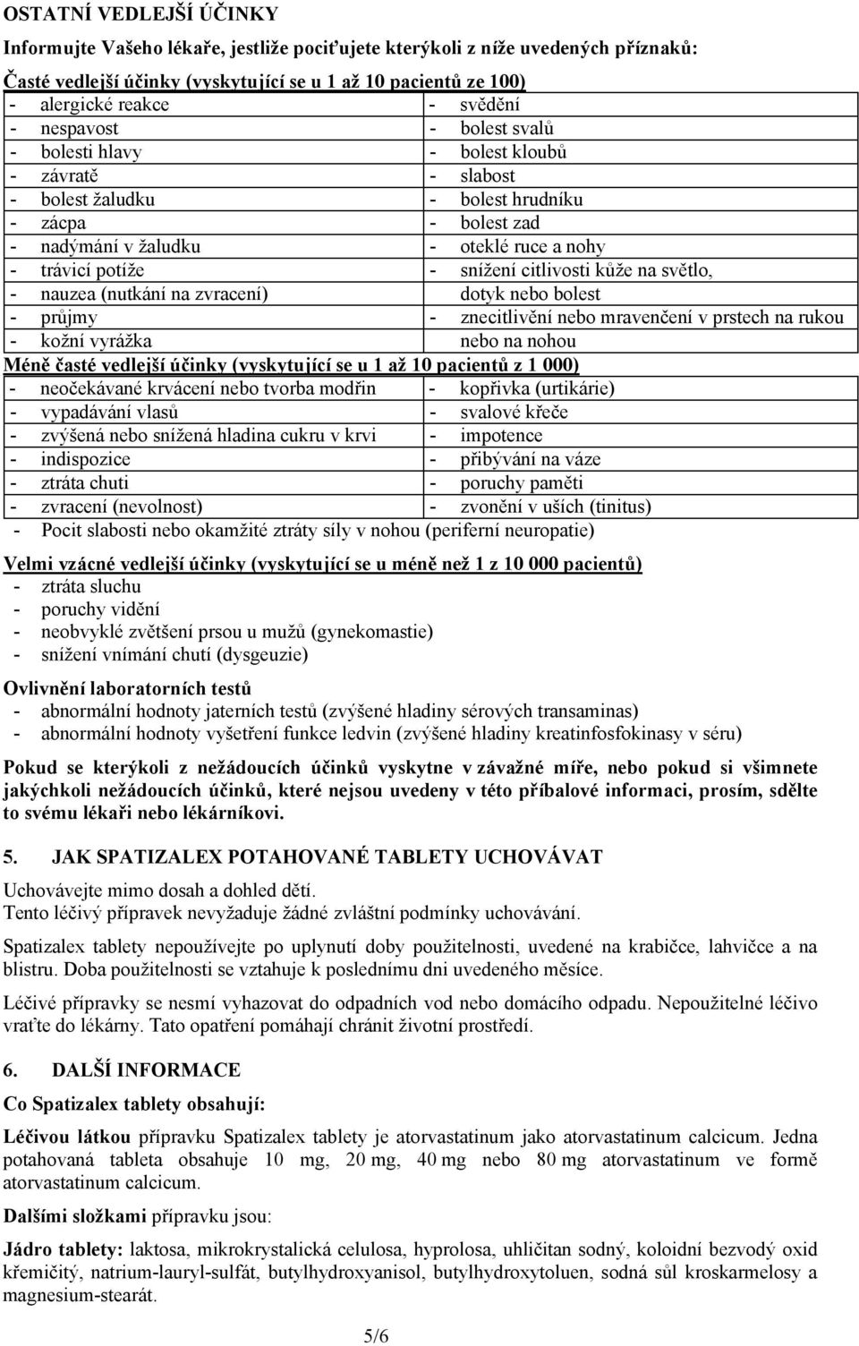 potíže - snížení citlivosti kůže na světlo, - nauzea (nutkání na zvracení) dotyk nebo bolest - průjmy - znecitlivění nebo mravenčení v prstech na rukou - kožní vyrážka nebo na nohou Méně časté