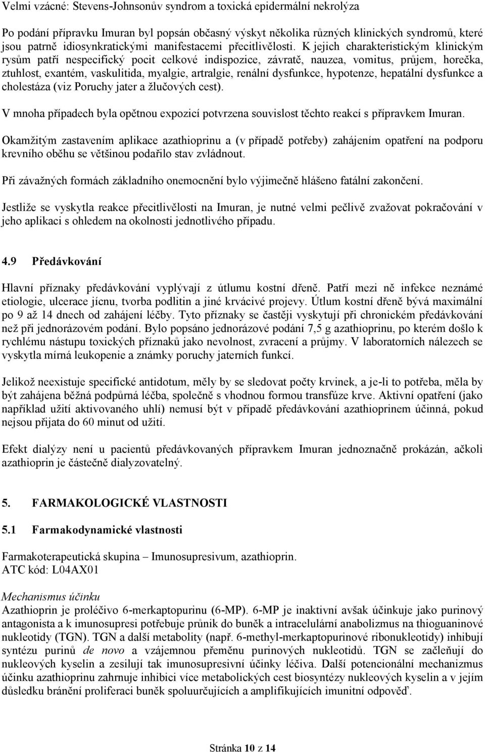 K jejich charakteristickým klinickým rysům patří nespecifický pocit celkové indispozice, závratě, nauzea, vomitus, průjem, horečka, ztuhlost, exantém, vaskulitida, myalgie, artralgie, renální