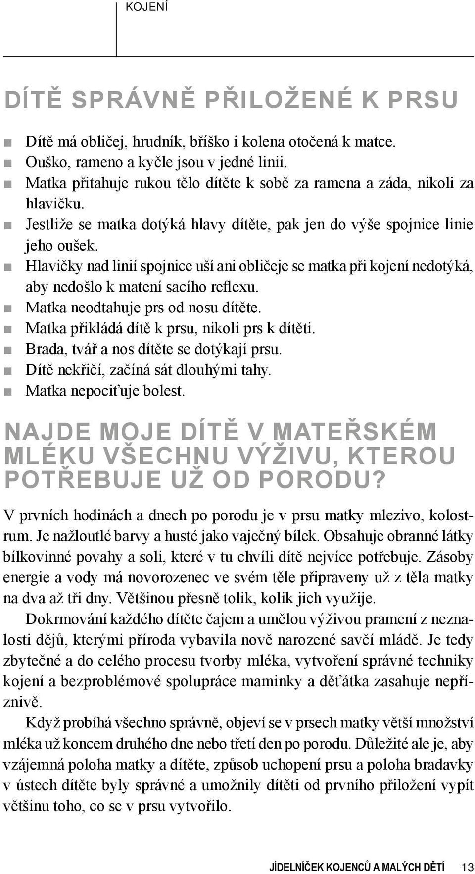 Hlavičky nad linií spojnice uší ani obličeje se matka při kojení nedotýká, aby nedošlo k matení sacího reflexu. Matka neodtahuje prs od nosu dítěte. Matka přikládá dítě k prsu, nikoli prs k dítěti.