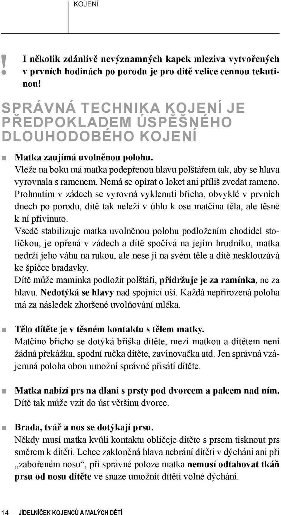 Nemá se opírat o loket ani příliš zvedat rameno. Prohnutím v zádech se vyrovná vyklenutí břicha, obvyklé v prvních dnech po porodu, dítě tak neleží v úhlu k ose matčina těla, ale těsně k ní přivinuto.