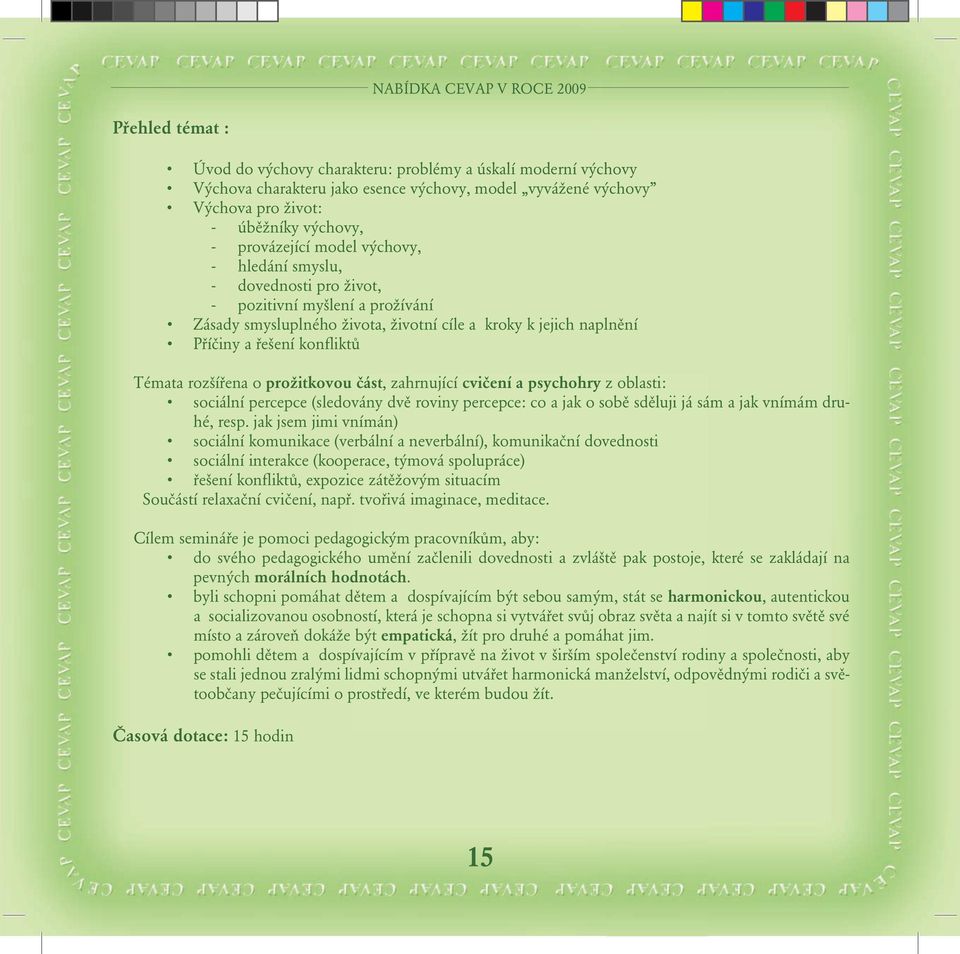 konfliktů Témata rozšířena o prožitkovou část, zahrnující cvičení a psychohry z oblasti: sociální percepce (sledovány dvě roviny percepce: co a jak o sobě sděluji já sám a jak vnímám druhé, resp.