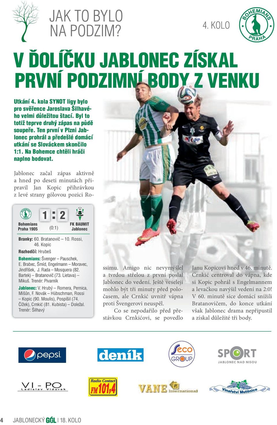 Bohemians Praha 1905 1 2 (0:1) FK BAUMIT Jablonec Branky: 60. Bratanovič 10. Rossi, 46. Kopic Rozhodčí: Hrubeš Bohemians: Švenger Pauschek, E. Brabec, Šmíd, Engelmann Moravec, Jindřišek, J.