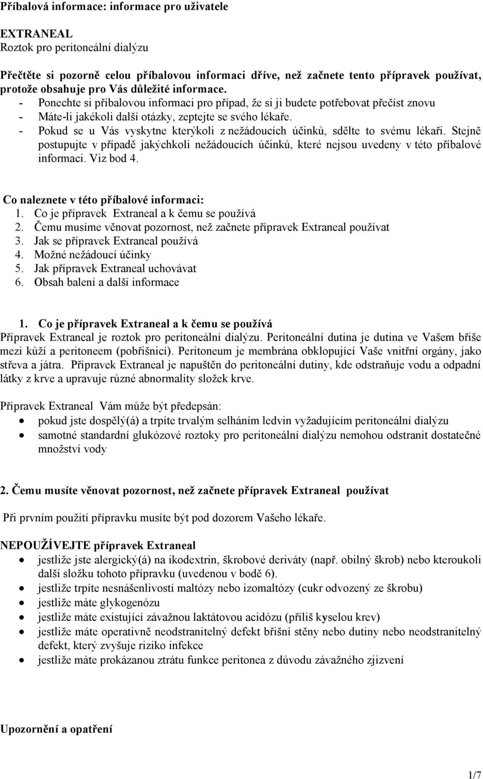 - Pokud se u Vás vyskytne kterýkoli z nežádoucích účinků, sdělte to svému lékaři. Stejně postupujte v případě jakýchkoli nežádoucích účinků, které nejsou uvedeny v této příbalové informaci. Viz bod 4.