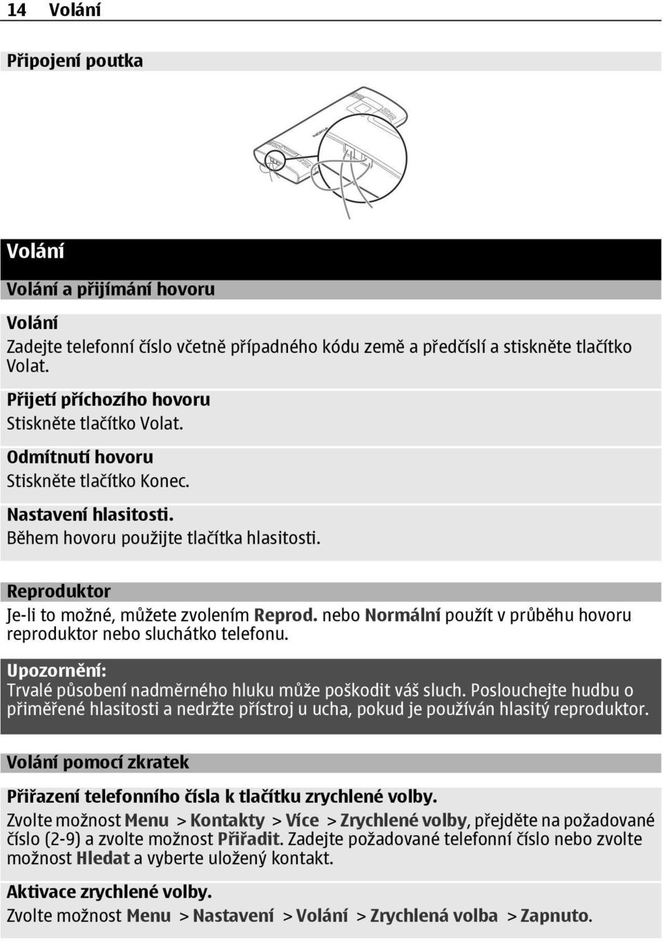 Reproduktor Je-li to možné, můžete zvolením Reprod. nebo Normální použít v průběhu hovoru reproduktor nebo sluchátko telefonu. Upozornění: Trvalé působení nadměrného hluku může poškodit váš sluch.