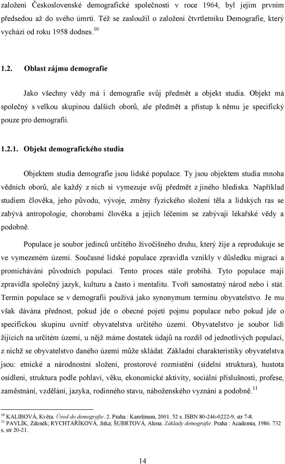 Objekt má společný s velkou skupinou dalších oborů, ale předmět a přístup k němu je specifický pouze pro demografii. 1.2.1. Objekt demografického studia Objektem studia demografie jsou lidské populace.