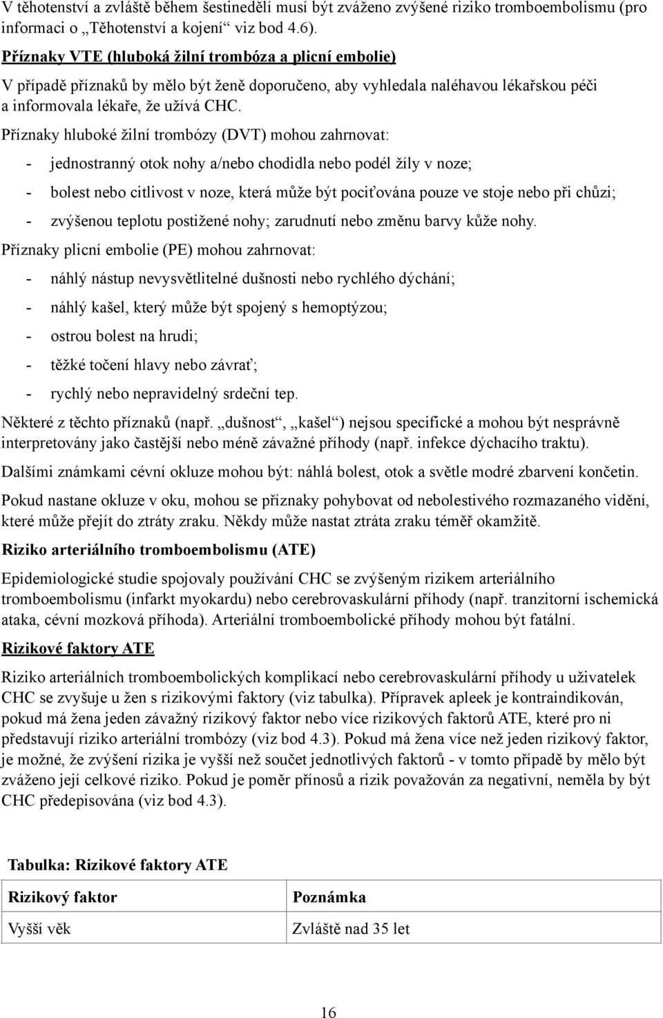 Příznaky hluboké žilní trombózy (DVT) mohou zahrnovat: - jednostranný otok nohy a/nebo chodidla nebo podél žíly v noze; - bolest nebo citlivost v noze, která může být pociťována pouze ve stoje nebo