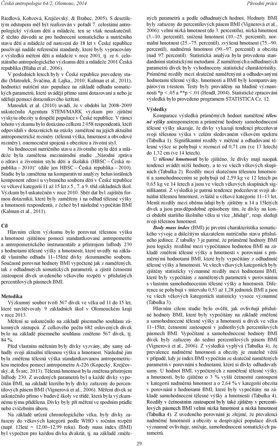 dětí a mládeže v roce 2001, tj. ze 6. celostátního antropologického výzkumu dětí a mládeže 2001 Česká republika (Bláha et al., 2006).