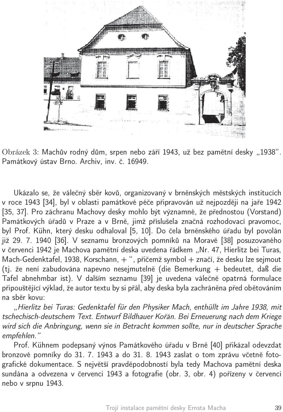 Pro záchranu Machovy desky mohlo být významné, že přednostou (Vorstand) Památkových úřadů v Praze a v Brně, jimž příslušela značná rozhodovací pravomoc, byl Prof. Kühn, který desku odhaloval [5, 10].