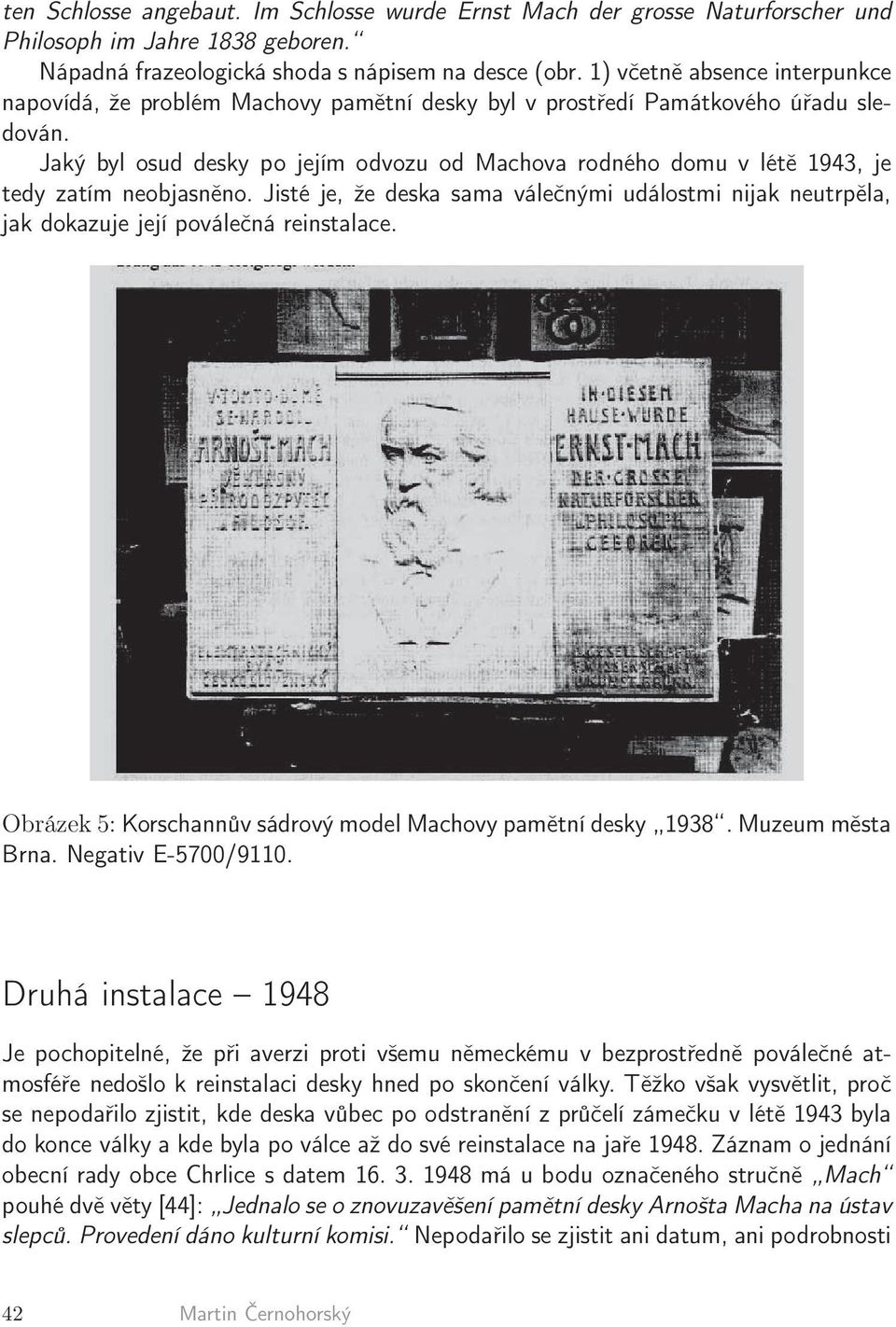 Jaký byl osud desky po jejím odvozu od Machova rodného domu v létě 1943, je tedy zatím neobjasněno.