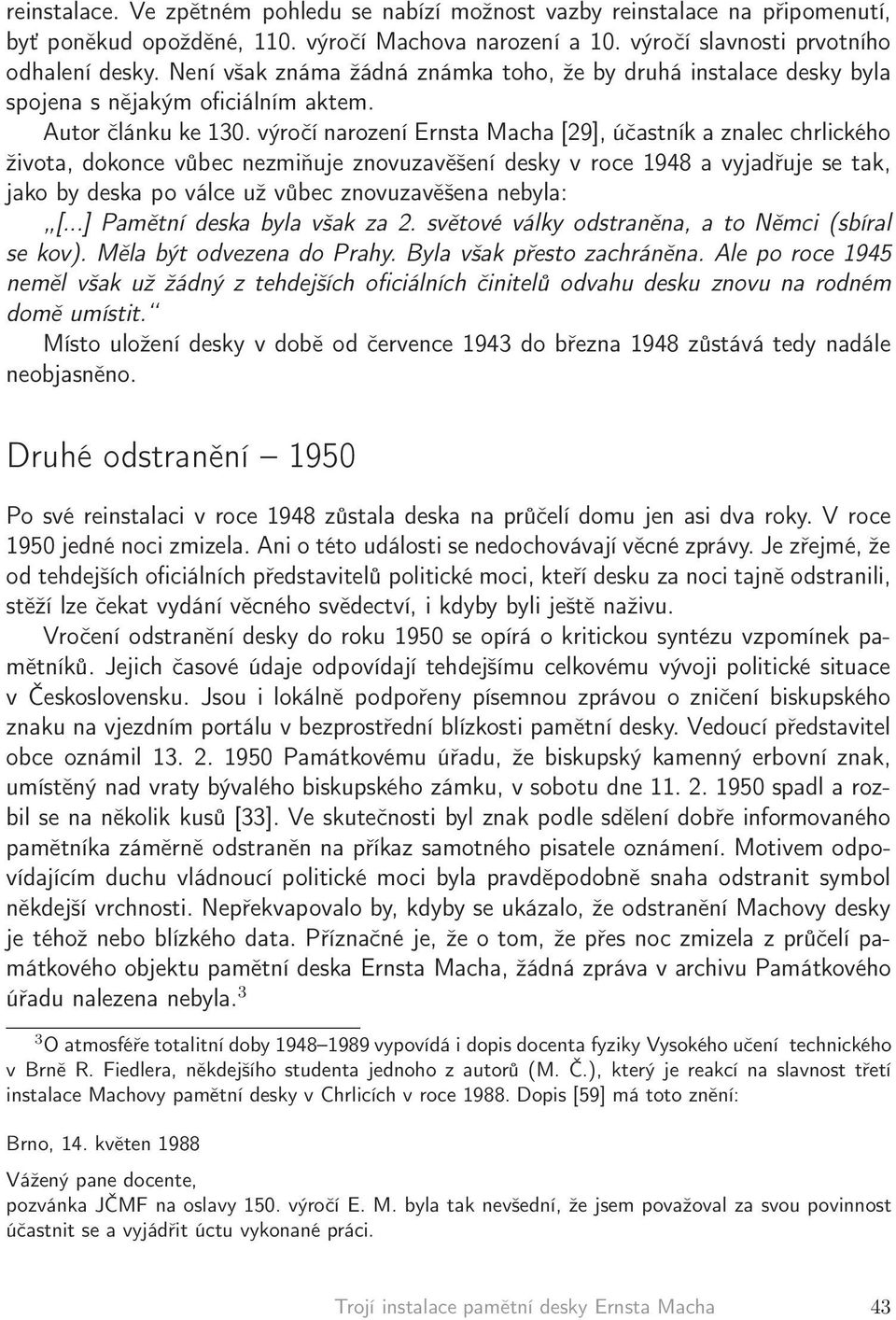 výročí narození Ernsta Macha [29], účastník a znalec chrlického života, dokonce vůbec nezmiňuje znovuzavěšení desky v roce 1948 a vyjadřuje se tak, jako by deska po válce už vůbec znovuzavěšena