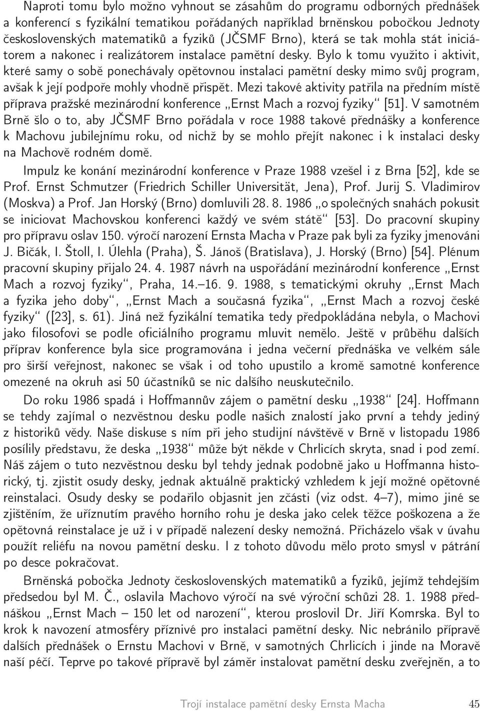 Bylo k tomu využito i aktivit, které samy o sobě ponechávaly opětovnou instalaci pamětní desky mimo svůj program, avšak k její podpoře mohly vhodně přispět.