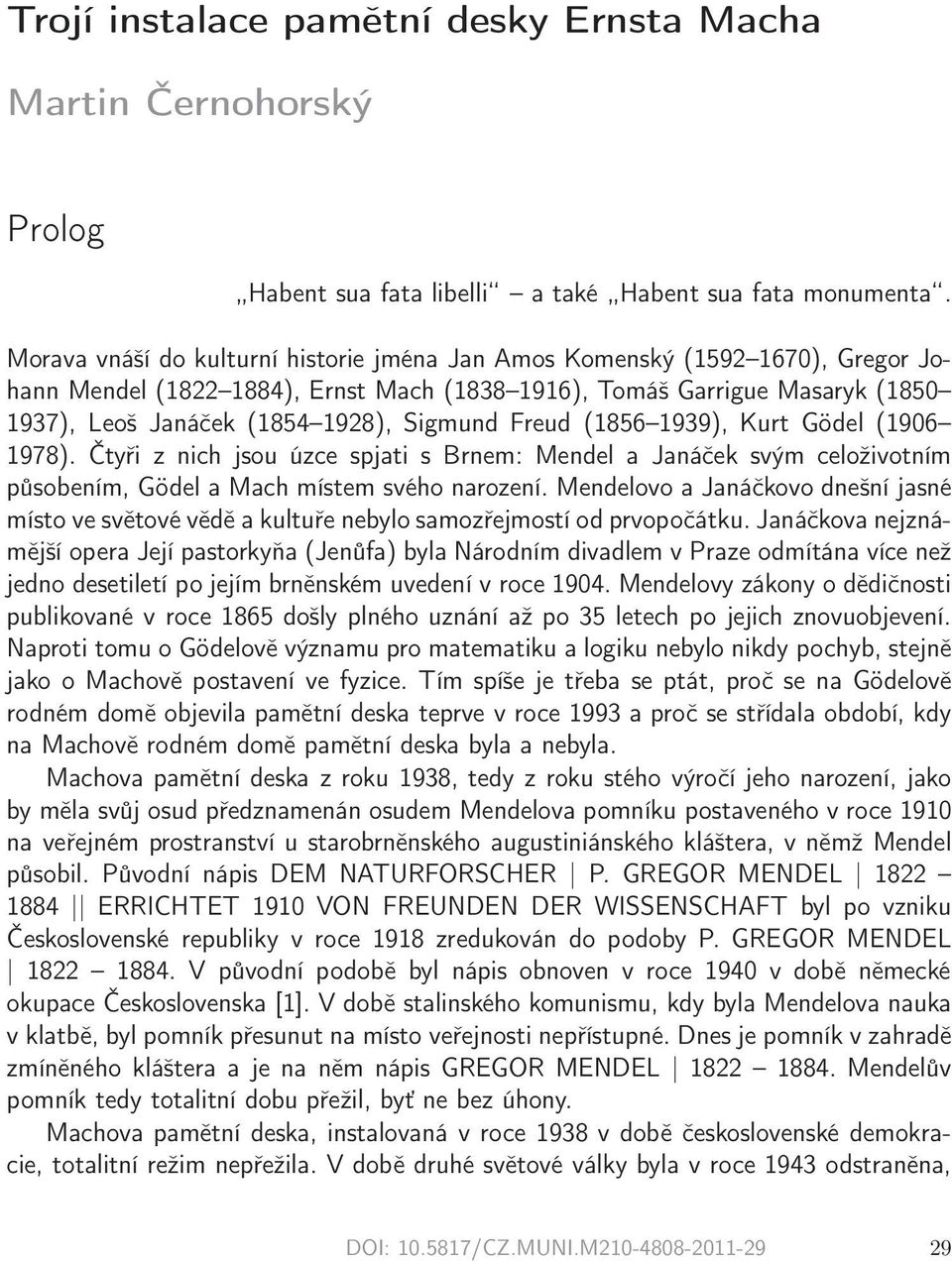 Freud (1856 1939), Kurt Gödel (1906 1978). Čtyři z nich jsou úzce spjati s Brnem: Mendel a Janáček svým celoživotním působením, Gödel a Mach místem svého narození.