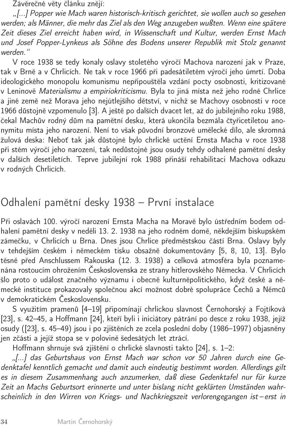 V roce 1938 se tedy konaly oslavy stoletého výročí Machova narození jak v Praze, tak v Brně a v Chrlicích. Ne tak v roce 1966 při padesátiletém výročí jeho úmrtí.