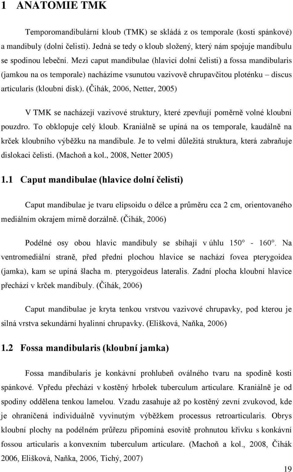 (Čihák, 2006, Netter, 2005) V TMK se nacházejí vazivové struktury, které zpevňují poměrně volné kloubní pouzdro. To obklopuje celý kloub.