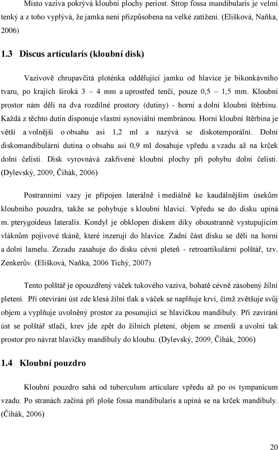 Kloubní prostor nám dělí na dva rozdílné prostory (dutiny) - horní a dolní kloubní štěrbinu. Každá z těchto dutin disponuje vlastní synoviální membránou.