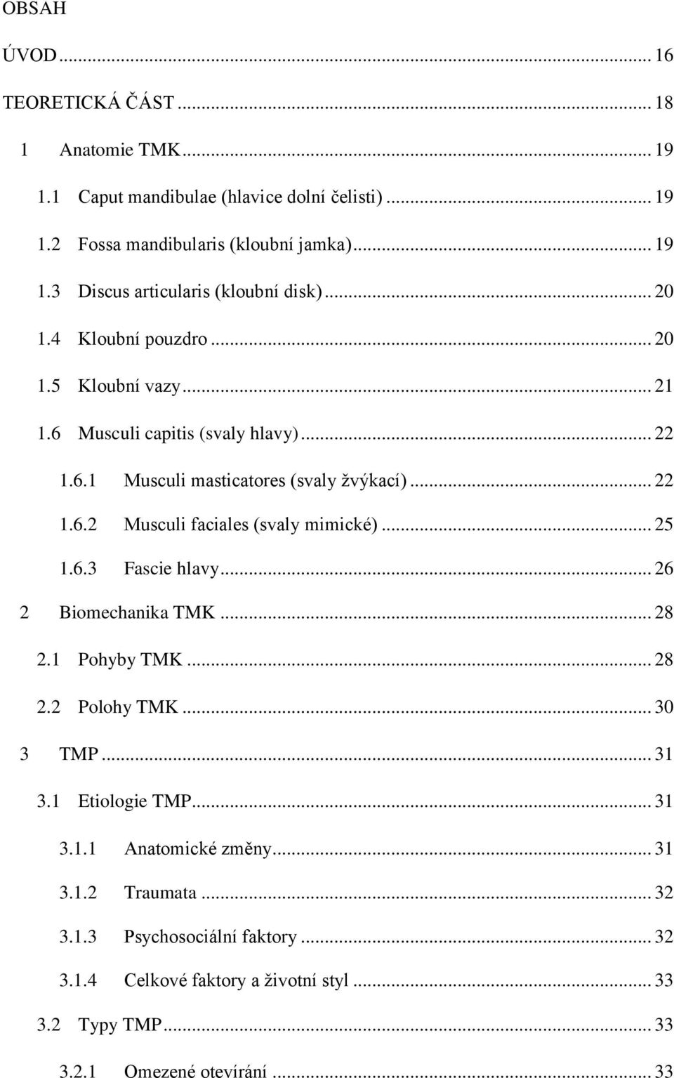 .. 25 1.6.3 Fascie hlavy... 26 2 Biomechanika TMK... 28 2.1 Pohyby TMK... 28 2.2 Polohy TMK... 30 3 TMP... 31 3.1 Etiologie TMP... 31 3.1.1 Anatomické změny... 31 3.1.2 Traumata.