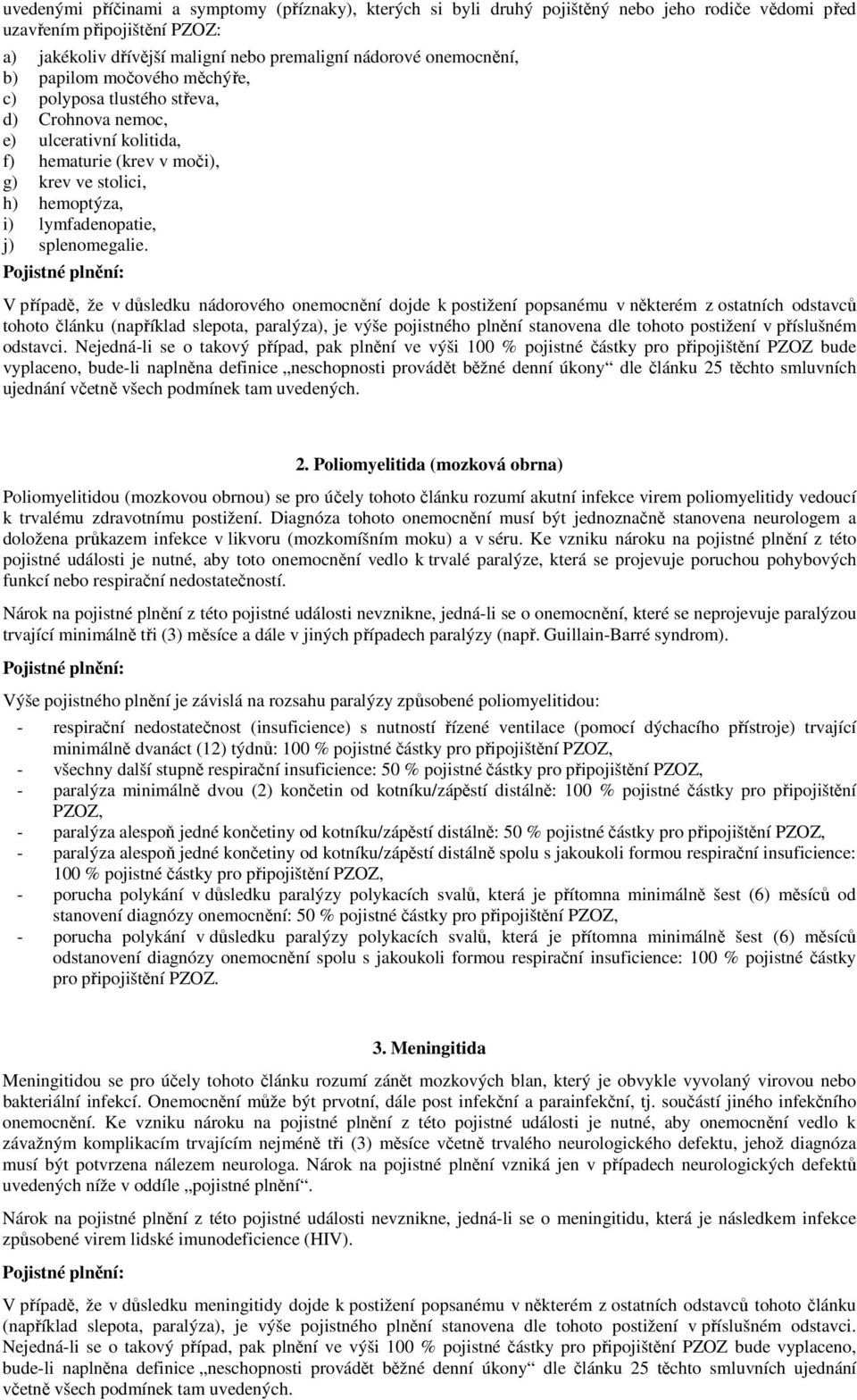 V případě, že v důsledku nádorového onemocnění dojde k postižení popsanému v některém z ostatních odstavců tohoto článku (například slepota, paralýza), je výše pojistného plnění stanovena dle tohoto