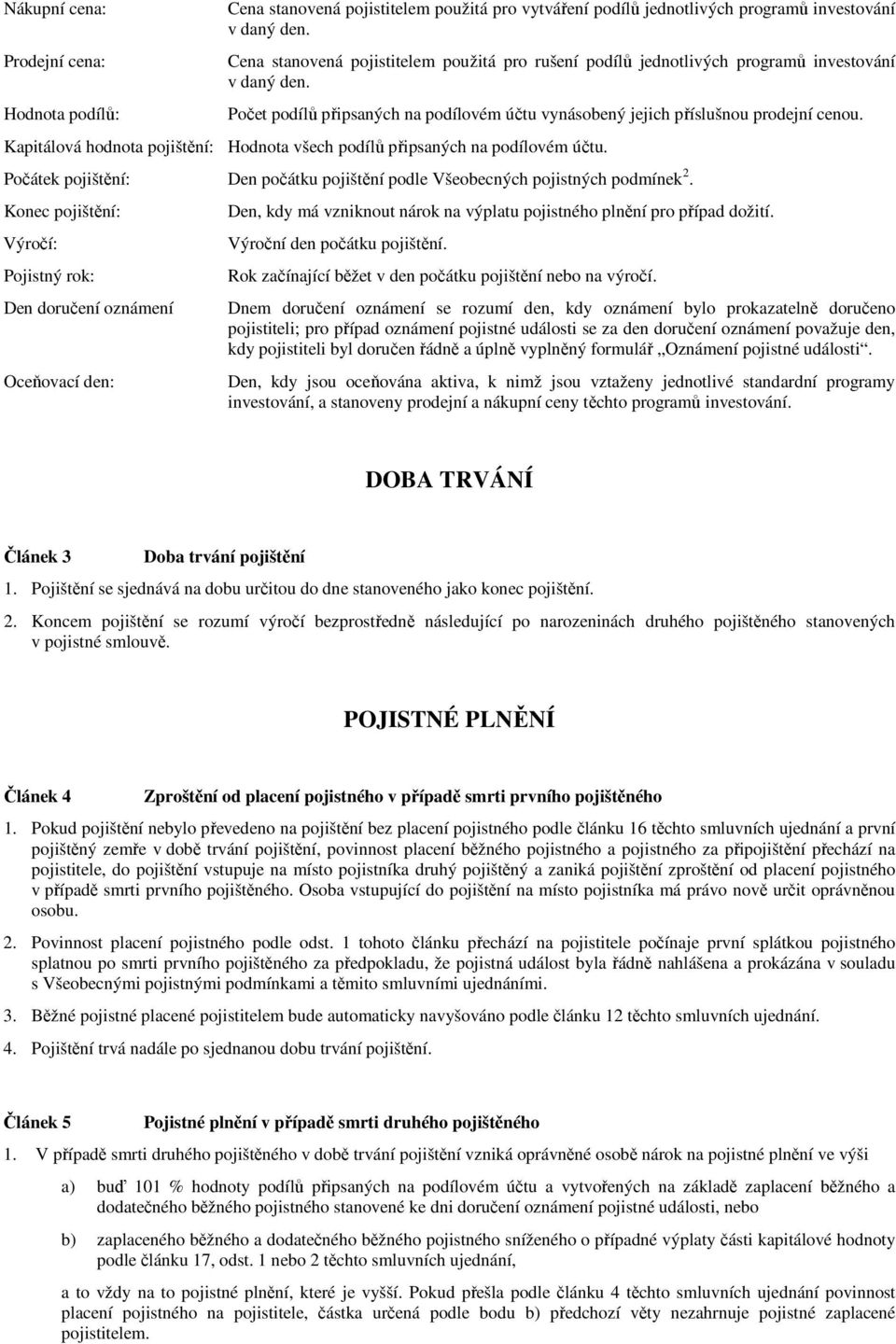 Kapitálová hodnota pojištění: Hodnota všech podílů připsaných na podílovém účtu. Počátek pojištění: Den počátku pojištění podle Všeobecných pojistných podmínek 2.