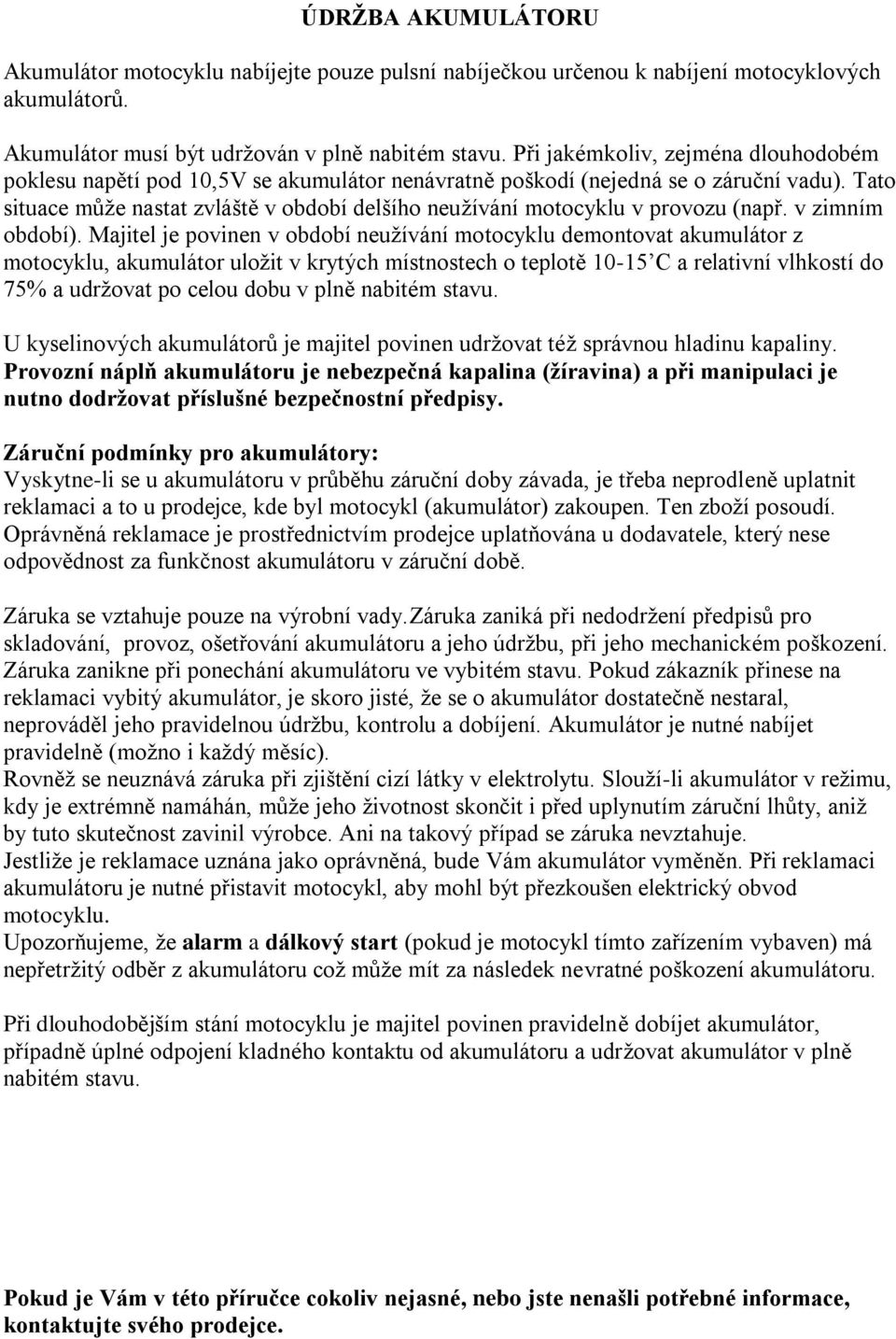 Tato situace může nastat zvláště v období delšího neužívání motocyklu v provozu (např. v zimním období).