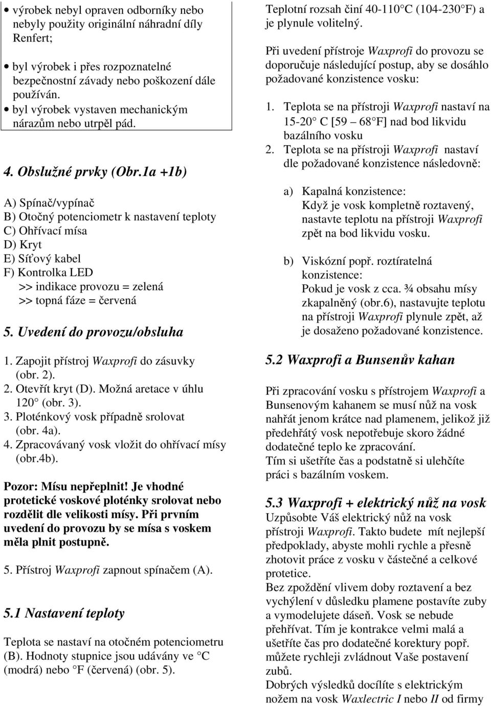 1a +1b) A) Spínač/vypínač B) Otočný potenciometr k nastavení teploty C) Ohřívací mísa D) Kryt E) Síťový kabel F) Kontrolka LED >> indikace provozu = zelená >> topná fáze = červená 5.